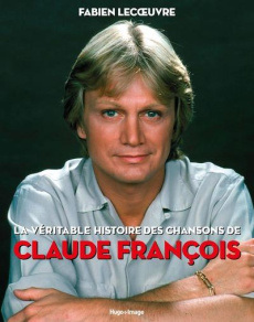La véritable histoire des chansons de Claude François - Lecoeuvre Fabien ; François Claude Jr