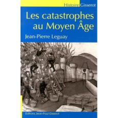 Les catastrophes au Moyen Age - Leguay Jean-Pierre