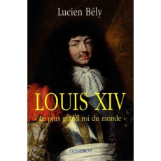 Louis XIV. "Le plus grand roi du monde" - Bély Lucien