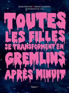 Toutes les filles se transforment en Gremlins après minuit - Delcroix Anaïs ; Constantin Sarah