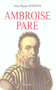 Ambroise Paré. Un urgentiste au XVIe siècle - Poirier Jean-Pierre