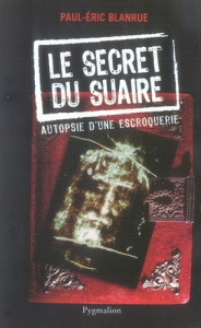Le secret du Suaire. Autopsie d'une escroquerie - Blanrue Paul-Eric