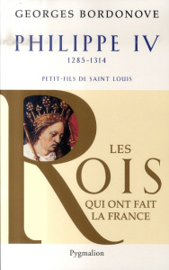 Philippe IV, Roi de fer. Petit-fils de Saint Louis, 1285-1314 - Bordonove Georges