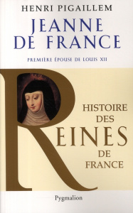 Jeanne de France. Première épouse de Louis XII - Pigaillem Henri