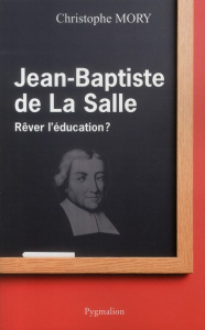Jean-Baptiste de la Salle. Rêver l'éducation ? - Mory Christophe