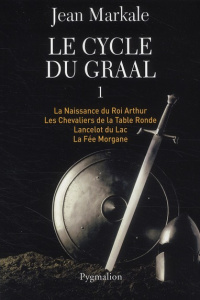Le cycle du Graal Tome 1 : La Naissance du Roi Arthur ; Les Chevaliers de la Table Ronde ; Lancelot - Markale Jean
