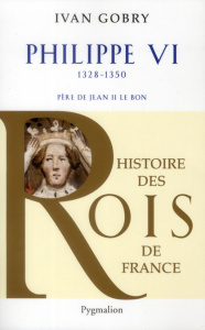 Philippe VI. Père de Jean II le Bon, 1328-1350 - Gobry Ivan