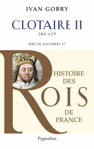 Clotaire II. Père de Dagobert Ier (584-629) - Gobry Ivan