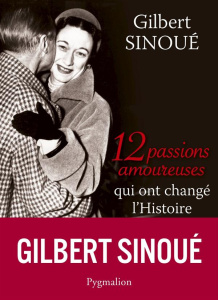 12 passions amoureuses qui ont changé l'Histoire - Sinoué Gilbert