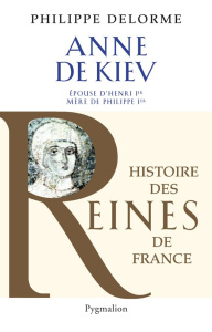 Anne de Kiev. Epouse de Henri Ier - Delorme Philippe
