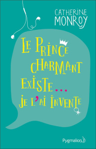 Le prince charmant existe... je l'ai inventé - Monroy Catherine