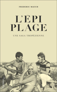 L'Epi Plage. Une saga tropézienne - Mauch Frédéric