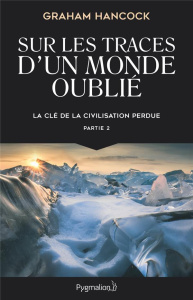La clé de la civilisation perdue. Partie 2, Sur les traces d'un monde oublié - Hancock Graham ; Durastanti Pierre-Paul ; Eliroff