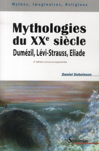Mythologies du XXe siècle. Dumézil, Lévi-Strauss, Eliade, 2e édition revue et augmentée - Dubuisson Daniel