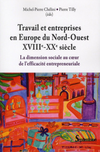 Travail et entreprises en Europe du Nord-Ouest (XVIIIe-XXe siècle). La dimension sociale au coeur de - Tilly Pierre ; Chélini Michel-Pierre