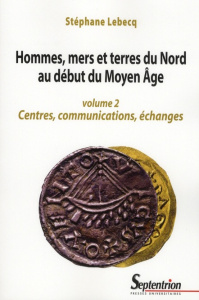 Hommes, mers et terres du Nord au début du Moyen Age. Volume 2, Centres, communications, échanges - Lebecq Stéphane