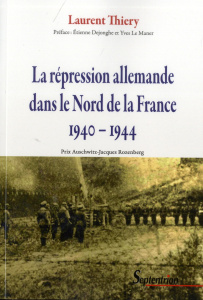 La répression allemande dans le Nord de la France (1940-1944) - Thiery Laurent ; Dejonghe Etienne ; Le Maner Yves