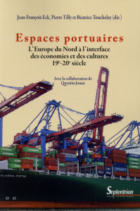 Espaces portuaires. L'Europe du Nord à l'interface des économies et des cultures (19e-20e siècle) - Eck Jean-François ; Tilly Pierre ; Touchelay Béatr