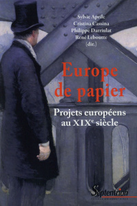 Europe de papier. Projets européens au XIXe siècle - Aprile Sylvie ; Cassina Cristina ; Darriulat Phili