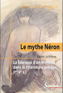 Le mythe Néron. La fabrique d'un monstre dans la littérature antique (Ier-Ve siècle) - Lefebvre Laurie