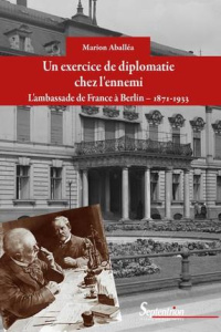 Un exercice de diplomatie chez l'ennemi. L'ambassade de France à Berlin, 1871-1933 - Aballéa Marion