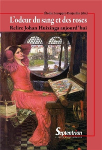 L'odeur du sang et des roses. Relire Johan Huizinga aujourd'hui - Lecuppre-Desjardin Elodie