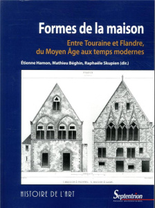 Formes de la maison. Entre Touraine et Flandre, du Moyen Age aux temps modernes - Hamon Etienne ; Béghin Mathieu ; Skupien Raphaële