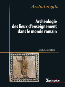 Archéologie des lieux d'enseignement dans le monde romain - Villetard Michèle