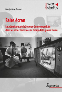 Faire écran. Les réécritures de la Seconde Guerre mondiale dans les séries télévisées au temps de la - Boutet Marjolaine