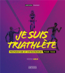 Je suis triathète. Préparation et entraînement pour tous - Hurlin Frédéric