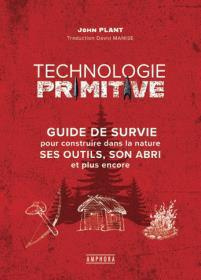 Technologie primitive. Guide pratique pour savoir utiliser les ressources naturelles : outils, abris - Plant John ; Manise David