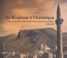 Du Bosphore à l'Adriatique. Des photographes français découvrent les monuments des Balkans 1878-1914 - Clavel Sylvie