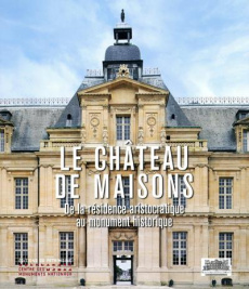 Le château de Maisons. De la résidence aristocratique au monument historique - Arnold Michel ; Barreau Jacques ; Chartier Philipp