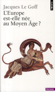 L'Europe est-elle née au Moyen-Age ? - Le Goff Jacques