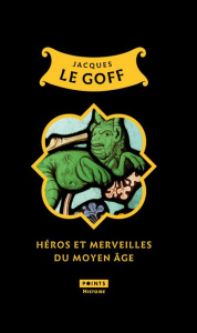 Héros et merveilles du Moyen-âge - Le Goff Jacques