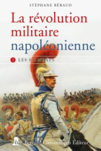 La révolution militaire napoléonienne. Tome 3, Les combats - Beraud Stéphane