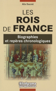 Les Rois de France. Biographies et repères chronologiques - Ducret Alix