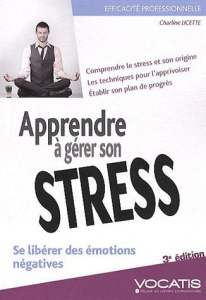 Apprendre à gérer son stress. Se libérer des émotions négatives, 3e édition - Licette Charline