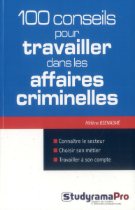 100 conseils pour travailler dans les affaires criminelles - Bienaimé Hélène ; Dieu Erwan ; Sorel Olivier