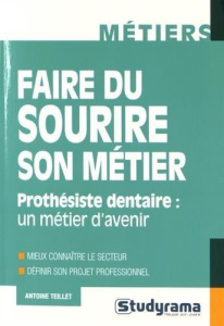 Faire du sourire son métier. Prothésiste dentaire : un métier d'avenir - Teillet Antoine