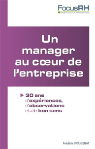 Un manager au coeur de l'entreprise. 30 ans d'expériences, d'observations et de bon sens - Fougerat Frédéric