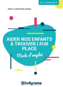 Aider nos enfants à trouver leur place. Parents, enseignants, éducateurs... - Sabas Anne-Catherine