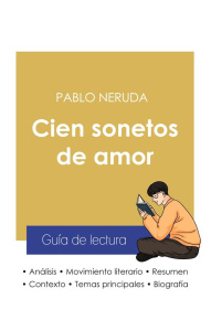 GUIA DE LECTURA CIEN SONETOS DE AMOR DE PABLO NERUDA (ANALISIS LITERARIO DE REFERENCIA Y RESUMEN COM - NERUDA PABLO