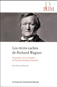 Les récits cachés de Richard Wagner. Art poétique, rêve et sexualité du Vaisseau fantôme à Parsifal - Nattiez Jean-Jacques