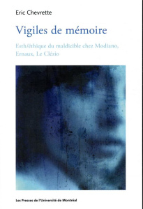 Vigiles de mémoire. Esth/éthique du maldicible chez Modiano, Ernaux, Le Clézio - Chevrette Eric