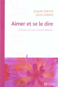 Aimer et se le dire. Comment vivre à deux en restant différents - Salomé Jacques ; Galland Sylvie
