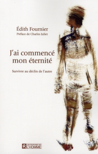 J'ai commencé mon éternité. Survivre au déclin de l'autre - Fournier Edith ; Juliet Charles
