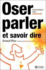 Oser parler et savoir dire. Communiquer avec authenticité - Riou Arnaud
