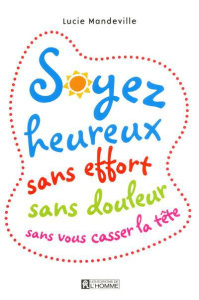 Soyez heureux sans effort, sans douleur, sans vous casser la tête - Mandeville Lucie