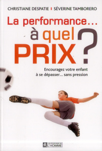 La performance à quel prix ? Encouragez votre enfant à se dépasser... sans pression - Despatie Christiane ; Tamborero Séverine ; Dufour